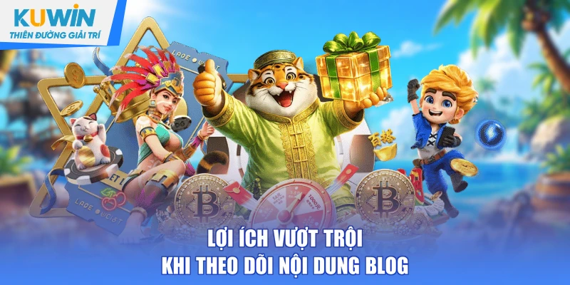 Lợi ích vượt trội khi theo dõi nội dung blog