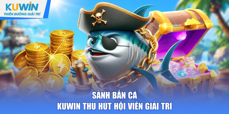 Sảnh bắn cá KUWIN thu hút hội viên giải trí